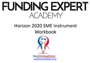 © Nikolaos Floratos, Fundingexpert.academy
Horizon 2020 SME Instrument
Workbook
www.keyinnovations.co.uk
 