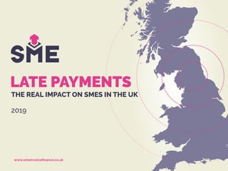 www.smeinvoiceﬁnance.co.uk
2019
LATE PAYMENTS
THE REAL IMPACT ON SMES IN THE UK
 