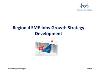 ©2015 Voyager Strategies Slide 1
Regional SME Jobs-Growth Strategy
Development
 