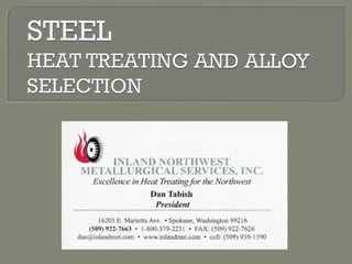 X X X N 7 . 7 X
STEEL
HEAT TREATING AND ALLOY
SELECTION
INLAIN4D NORTHWEST
METALLURGICAL SERVICES, 1744--
Excellence in Heat 73-eating,* the Northwest
Dan Tabish
President
I6203 E. Marietta Ave. • Spokane, Washington 99216
(509) 922-7663 • 1-800-379-2231 • FAX: (509) 922.-7626
dan4inlandmet,com www.intandmet.corn - cell: (509) 939-1590
 