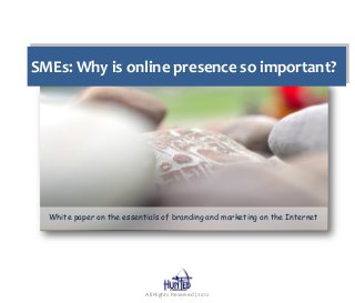 SMEs: Why is online presence so important?




     White paper on the essentials of branding and marketing on the Internet




All Rights Reserved | 2012

                              All Rights Reserved | 2012
 