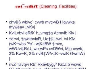 cwi¯‹viKiY (Cleaning Facilities)
 chv©ß wbivc` cvwb mvc­vB I Iqvwks
myweav _vKv|
 KviLvbvi eR©¨ h_vmg‡q Acmvib Kiv |
 ‡d¬vi, †gwkbvixR, Uq‡jU cwi¯‹vi Kiv
(wK¬wbs `ªe¨- wjKzBW †mvc,
wWUvi‡R›U, we­wPs cvDWvi, Mig cvwb,
3% Kw÷K, 3% nvB‡Wªv‡K¬vwiK GwmW)
|
 nvZ †avqvi Rb¨ Rxevbygy³ Ki‡Z 5 wcwc
 