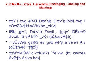 c¨v‡KwRs , †j‡ej I gvwK©s (Packaging, Labeling and
Marking)
 c‡Y¨i bvg eªvÛ Dcv`vb Drcv`bKvixi bvg I
cÖwZôv‡bi wVKvbv _vKv|
 IRb, g~j¨, Drcv`b ZvwiL, †gqv` DËxY©
ZvwiL, e¨vP b¤^i _vKv (cÖ‡qvR‡b) |
 ÷¨vÛvW© gvK© ev gvb wPý e¨venvi Kiv
(cÖ‡hvR¨ †¶‡Î)|
 dzW‡MÖW c¨v‡KwRs `ªe¨vw` (hv cwi‡ek
AvB‡b Aciva bq)|
 