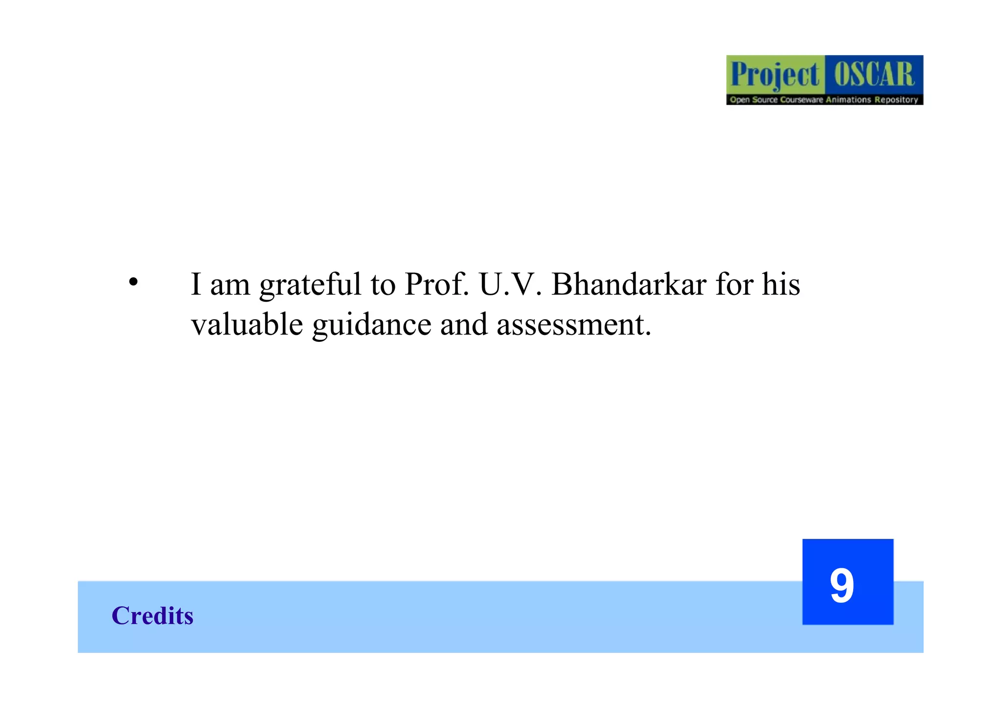 Credits
9
• I am grateful to Prof. U.V. Bhandarkar for his
valuable guidance and assessment.
 