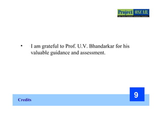 Credits
9
• I am grateful to Prof. U.V. Bhandarkar for his
valuable guidance and assessment.
 