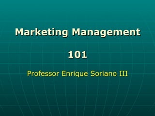 Marketing Management  101 Professor Enrique Soriano III 