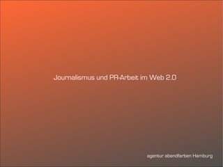 Journalismus und PR-Arbeit im Web 2.0




                            agentur abendfarben Hamburg
 