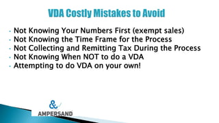 • Not Knowing Your Numbers First (exempt sales)
• Not Knowing the Time Frame for the Process
• Not Collecting and Remitting Tax During the Process
• Not Knowing When NOT to do a VDA
• Attempting to do VDA on your own!
 