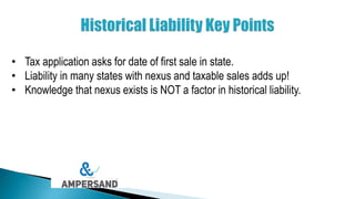 • Tax application asks for date of first sale in state.
• Liability in many states with nexus and taxable sales adds up!
• Knowledge that nexus exists is NOT a factor in historical liability.
 