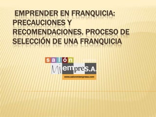 EMPRENDER EN FRANQUICIA:
PRECAUCIONES Y
RECOMENDACIONES. PROCESO DE
SELECCIÓN DE UNA FRANQUICIA
 
