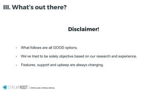 Infinite scale, limitless delivery.
III. What’s out there?
Disclaimer!
- What follows are all GOOD options.
- We’ve tried to be solely objective based on our research and experience.
- Features, support and upkeep are always changing.
 