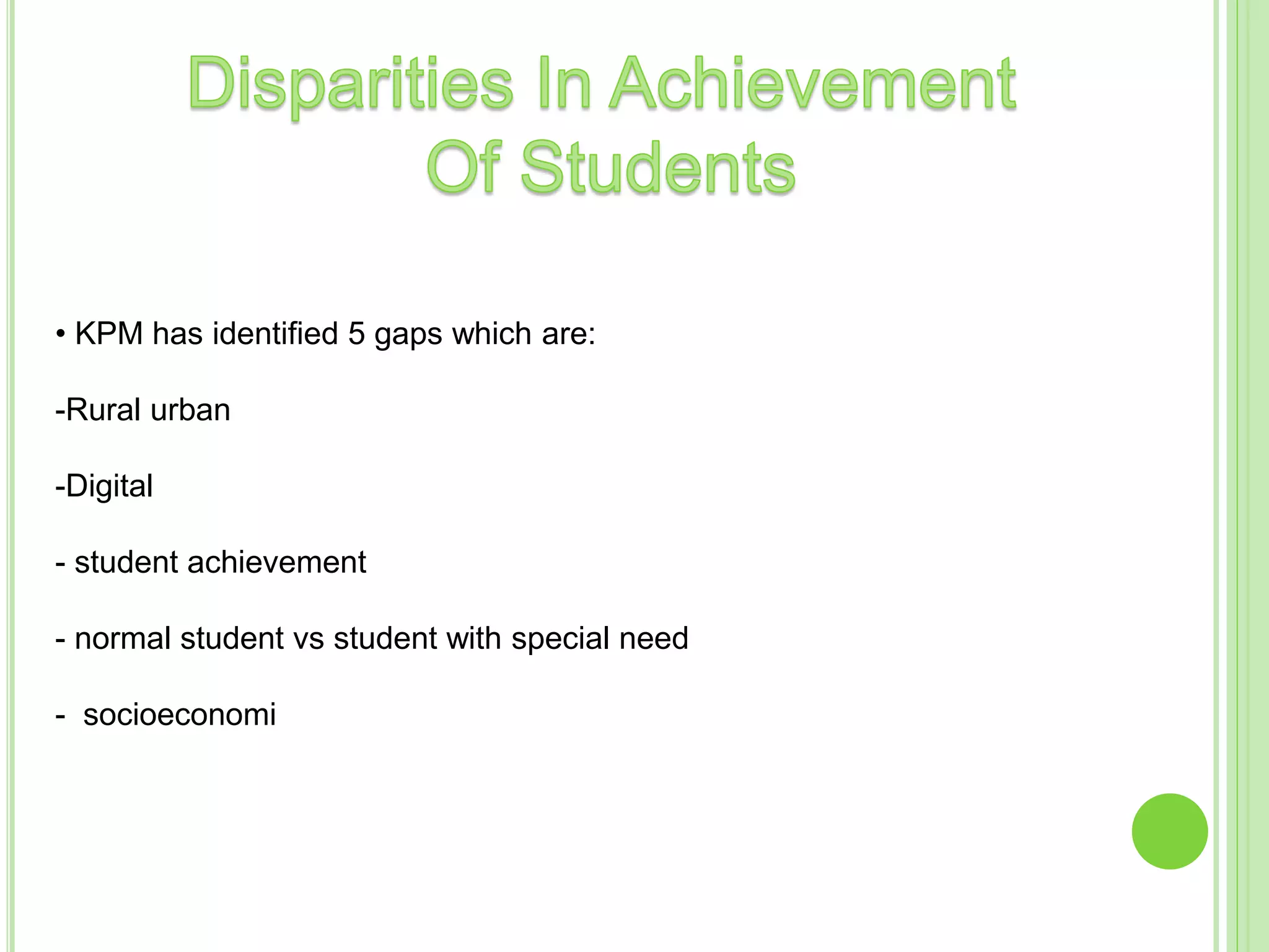• KPM has identified 5 gaps which are:
-Rural urban
-Digital
- student achievement
- normal student vs student with special need
- socioeconomi
 