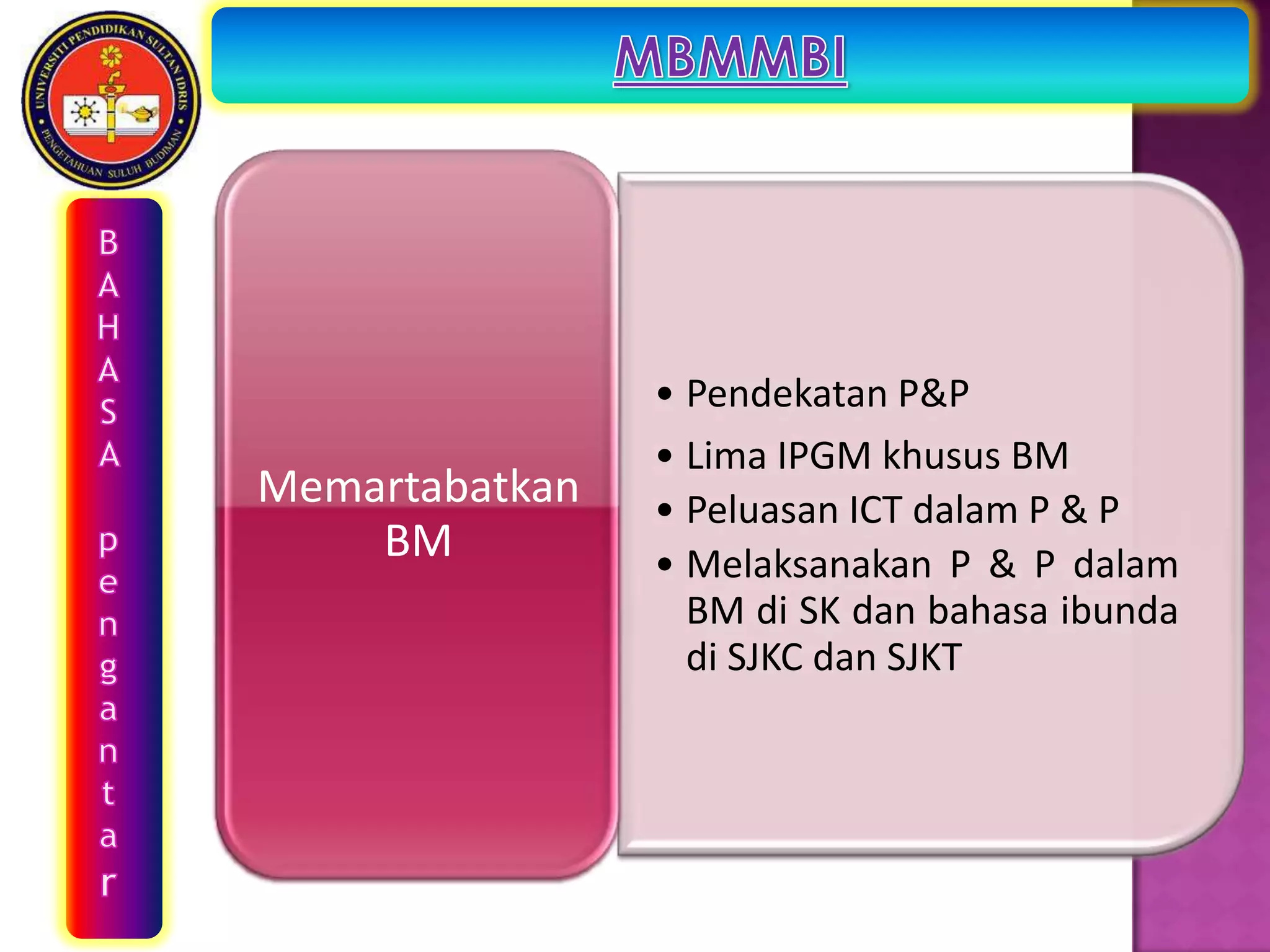 • Pendekatan P&P
                • Lima IPGM khusus BM
Memartabatkan   • Peluasan ICT dalam P & P
    BM          • Melaksanakan P & P dalam
                  BM di SK dan bahasa ibunda
                  di SJKC dan SJKT
 