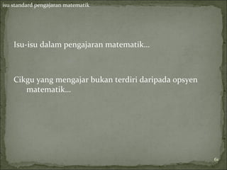 isu standard pengajaran matematik




    Isu-isu dalam pengajaran matematik…



    Cikgu yang mengajar bukan terdiri daripada opsyen
       matematik…




                                                        61
 