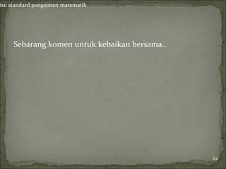 isu standard pengajaran matematik




     Sebarang komen untuk kebaikan bersama..




                                               62
 