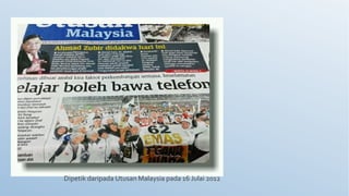 Dipetik daripada Utusan Malaysia pada 16 Julai 2012
 