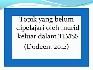 Topik yang belum
dipelajari oleh murid
keluar dalam TIMSS
(Dodeen, 2012)
 
