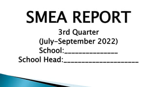 SMEA REPORT
3rd Quarter
(July-September 2022)
School:_______________
School Head:_____________________
 
