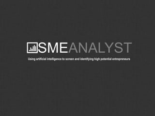 SMEANALYST
Using artificial intelligence to screen and identifying high potential entrepreneurs
 