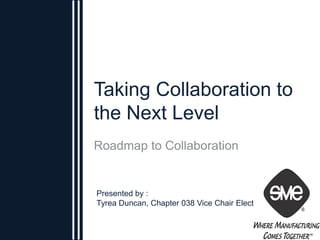 Taking Collaboration to the Next Level  Roadmap to Collaboration Presented by : Tyrea Duncan, Chapter 038 Vice Chair Elect 