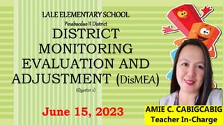 DISTRICT
MONITORING
EVALUATION AND
ADJUSTMENT (DisMEA)
(Quarter 2)
LALE ELEMENTARY SCHOOL
PinabacdaoII District
 
