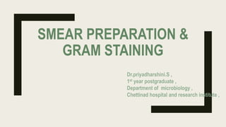 SMEAR PREPARATION &
GRAM STAINING
Dr.priyadharshini.S ,
1st year postgraduate ,
Department of microbiology ,
Chettinad hospital and research institute ,
 