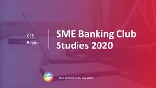 SME Banking Club
Studies 2020
CEE
Region
SME Banking Club, July 2020
 