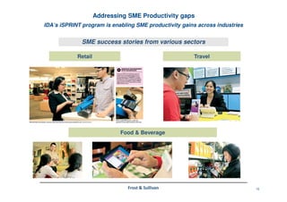 15Frost & Sullivan
IDA’s iSPRINT program is enabling SME productivity gains across industries
Addressing SME Productivity gaps
Retail Travel
Food & Beverage
SME success stories from various sectors
 