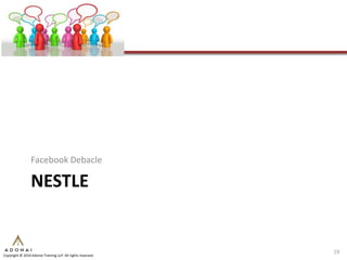 Facebook Debacle

                 NESTLE


                                                             19
Copyright © 2010 Adonai Training LLP. All rights reserved.
 