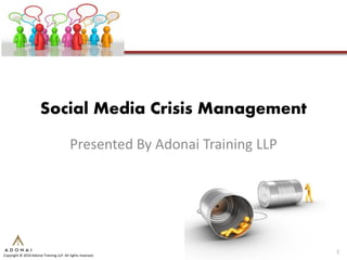 Social Media Crisis Management

                                          Presented By Adonai Training LLP




                                                                             1
Copyright © 2010 Adonai Training LLP. All rights reserved.
 