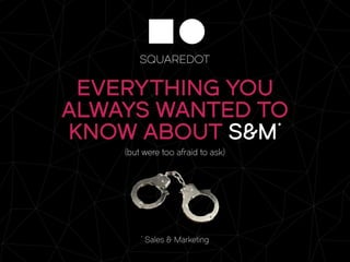 *
Sales & Marketing
(but were too afraid to ask)
Everything you
always wanted to
know about S&M*
 