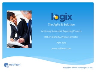 The Agile BI Solution
Copyright © Nathean Technologies Ltd 2013
Achieving Successful Reporting Projects
Robert Doherty, Product Director
April 2013
www.nathean.com
 