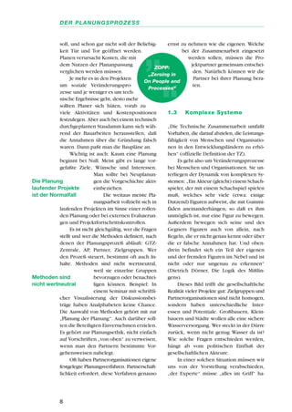 soll, und schon gar nicht soll der Beliebig-
keit Tür und Tor geöffnet werden.
Planen verursacht Kosten, die mit
dem Nutzen der Plananpassung
verglichen werden müssen.
Je mehr es in den Projekten
um soziale Veränderungspro-
zesse und je weniger es um tech-
nische Ergebnisse geht, desto mehr
sollten Planer sich hüten, vorab zu
viele Aktivitäten und Kostenpositionen
festzulegen. Aber auch bei einem technisch
durchgeplanten Staudamm kann sich wäh-
rend der Bauarbeiten herausstellen, daß
die Annahmen über die Gründung falsch
waren. Dann paßt man die Baupläne an.
Wichtig ist auch: Kaum eine Planung
beginnt bei Null. Meist gibt es lange vor-
gefaßte Ziele, Wünsche und Interessen.
Man sollte bei Neuplanun-
gen die Vorgeschichte aktiv
einbeziehen.
Die weitaus meiste Pla-
nungsarbeit vollzieht sich in
laufenden Projekten im Sinne einer rollen-
den Planung oder bei externen Evaluierun-
gen und Projektfortschrittskontrollen.
Es ist nicht gleichgültig, wer die Fragen
stellt und wer die Methoden definiert, nach
denen der Planungsprozeß abläuft: GTZ-
Zentrale, AP, Partner, Zielgruppen. Wer
den Prozeß steuert, bestimmt oft auch In-
halte. Methoden sind nicht wertneutral,
weil sie einzelne Gruppen
bevorzugen oder benachtei-
ligen können. Beispiel: In
einem Seminar mit schriftli-
cher Visualisierung der Diskussionsbei-
träge haben Analphabeten keine Chance.
Die Auswahl von Methoden gehört mit zur
„Planung der Planung“. Auch darüber soll-
ten die Beteiligten Einvernehmen erzielen.
Es gehört zur Planungsethik, nicht einfach
auf Vorschriften „von oben“ zu verweisen,
wenn man den Partnern bestimmte Vor-
gehensweisen nahelegt.
Oft haben Partnerorganisationen eigene
festgelegte Planungsverfahren. Partnerschaft-
lichkeit erfordert, diese Verfahren genauso
ernst zu nehmen wie die eigenen. Welche
bei der Zusammenarbeit eingesetzt
werden sollen, müssen die Pro-
jektpartner gemeinsam entschei-
den. Natürlich können wir die
Partner bei ihrer Planung bera-
ten.
1.3 Komplexe Systeme
„Die Technische Zusammenarbeit umfaßt
Vorhaben, die darauf abzielen, die Leistungs-
fähigkeit von Menschen und Organisatio-
nen in den Entwicklungsländern zu erhö-
hen“ (offizielle Definition der TZ).
Es geht also um Veränderungsprozesse
bei Menschen und Organisationen. Sie un-
terliegen der Dynamik von komplexen Sy-
stemen: „Ein Akteur (gleicht) einem Schach-
spieler, der mit einem Schachspiel spielen
muß, welches sehr viele (etwa: einige
Dutzend) Figuren aufweist, die mit Gummi-
fäden aneinanderhängen, so daß es ihm
unmöglich ist, nur eine Figur zu bewegen.
Außerdem bewegen sich seine und des
Gegners Figuren auch von allein, nach
Regeln, die er nicht genau kennt oder über
die er falsche Annahmen hat. Und oben-
drein befindet sich ein Teil der eigenen
und der fremden Figuren im Nebel und ist
nicht oder nur ungenau zu erkennen“
(Dietrich Dörner, Die Logik des Mißlin-
gens).
Dieses Bild trifft die gesellschaftliche
Realität vieler Projekte gut: Zielgruppen und
Partnerorganisationen sind nicht homogen,
sondern haben unterschiedliche Inter-
essen und Potentiale. Großbauern, Klein-
bauern und Städte wollen alle eine sichere
Wasserversorgung. Wer steckt in der Dürre
zurück, wenn nicht genug Wasser da ist?
Wie solche Fragen entschieden werden,
hängt ab vom politischen Einfluß der
gesellschaftlichen Akteure.
In einer solchen Situation müssen wir
uns von der Vorstellung verabschieden,
„der Experte“ müsse „alles im Griff“ ha-
8
DER PLANUNGSPROZESS
ZOPP:
„Zeroing in
On People and
Processes“
Die Planung
laufender Projekte
ist der Normalfall
Methoden sind
nicht wertneutral
 