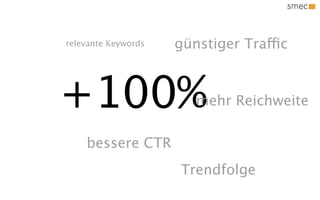 relevante Keywords   günstiger Traffic



+100%                   mehr Reichweite


    bessere CTR
                     Trendfolge
 
