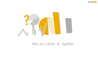 Wie ?
Mut zur Lücke & Agilität
 