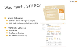 Wa s macht sm ec?

 smec AdEngine
  Software (Sales-Intelligence-Engine)
  inkl. High Performance Full-Service SEM


 Premium-Services
  SEM-Audit
  Intelligence Services
  E-Commerce Consulting
 