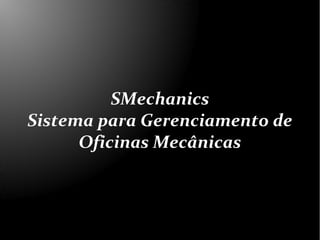 SMechanics
Sistema para Gerenciamento de
      Oficinas Mecânicas
 