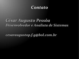Contato

César Augusto Pessôa
Desenvolvedor e Analista de Sistemas

cesaraugustop.f.g@bol.com.br
 