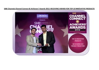 SME Channels Channel Connect & Achievers’ Awards 2012: RECEIVING AWARD FOR TOP 10 INNOVATIVE PRODUCTS




                                                                           TOP 10 INNOVATIVE
                                                                               PRODUCTS

                                                                            NEC M SERIES ECO
                                                                          FRIENDLY PROJECTORS
 