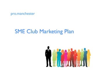 pro.manchester



  SME Club Marketing Plan
 