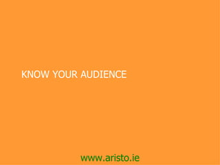  KNOW YOUR AUDIENCE




           www.aristo.ie
 