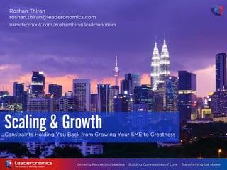 Constraints Holding You Back from Growing Your SME to Greatness
Scaling & Growth
Roshan Thiran
roshan.thiran@leaderonomics.com
www.facebook.com/roshanthiran.leaderonomics
 