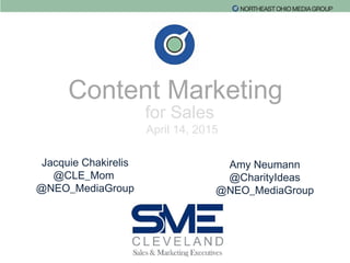 Content Marketing
for Sales
April 14, 2015
Jacquie Chakirelis
@CLE_Mom
@NEO_MediaGroup
Amy Neumann
@CharityIdeas
@NEO_MediaGroup
 