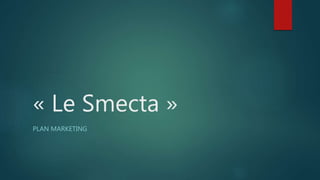 « Le Smecta »
PLAN MARKETING
 