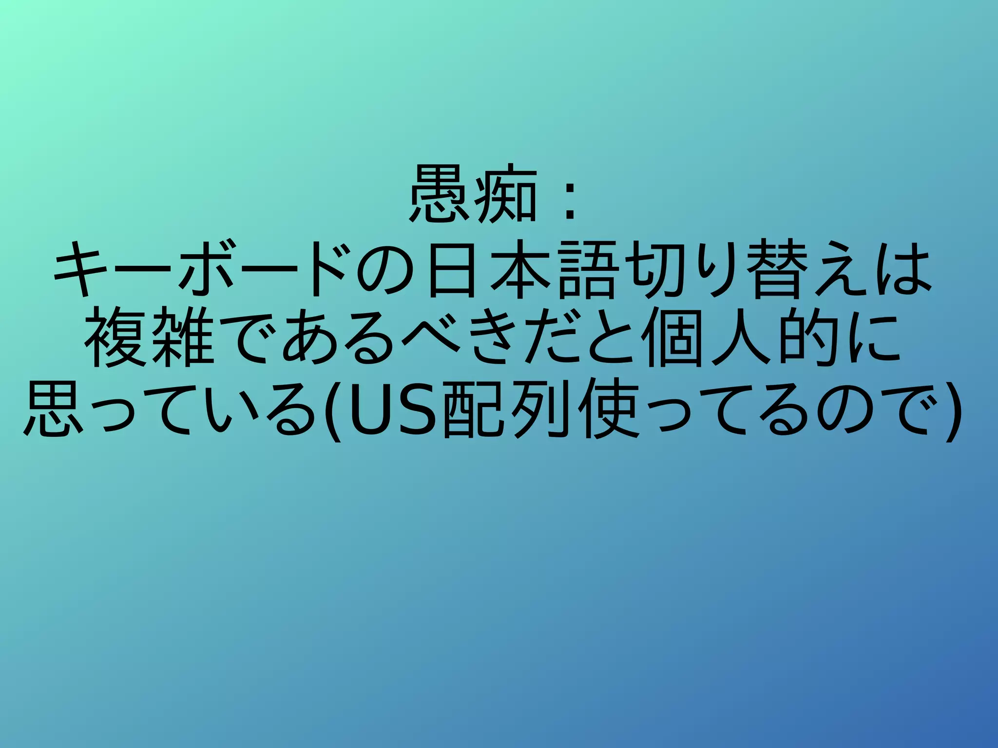 愚痴 :
キーボードの日本語切り替えは
複雑であるべきだと個人的に
思っている(US配列使ってるので)
 