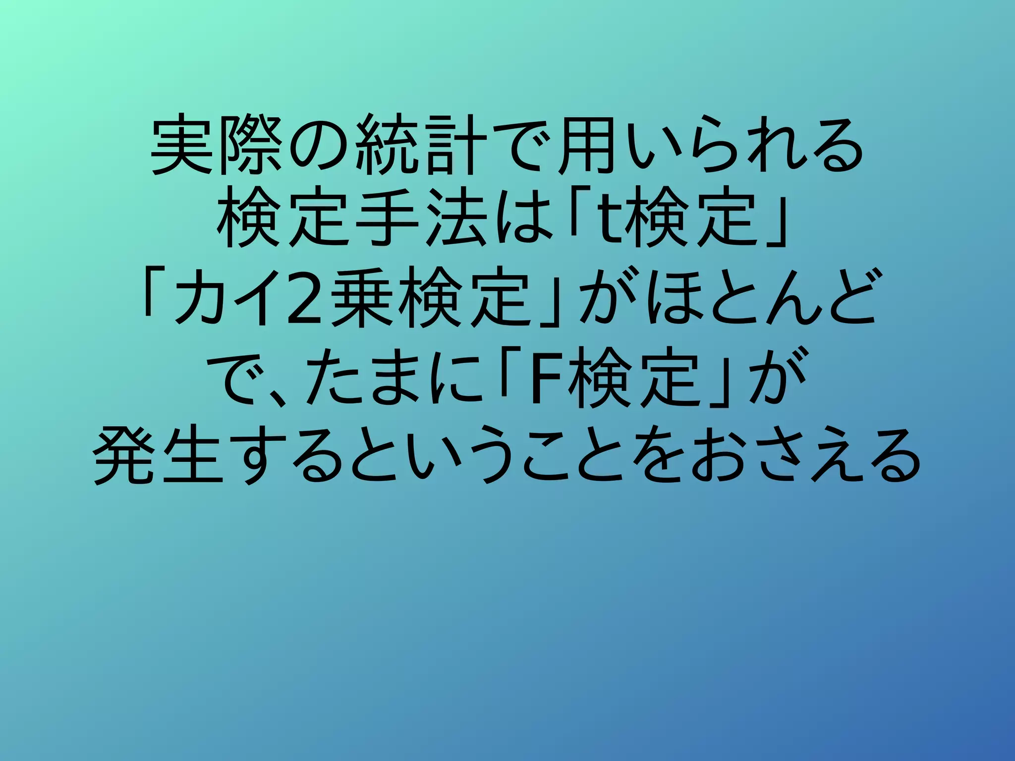 実際の統計で用いられる
検定手法は「t検定」
「カイ2乗検定」がほとんど
で、たまに「F検定」が
発生するということをおさえる
 