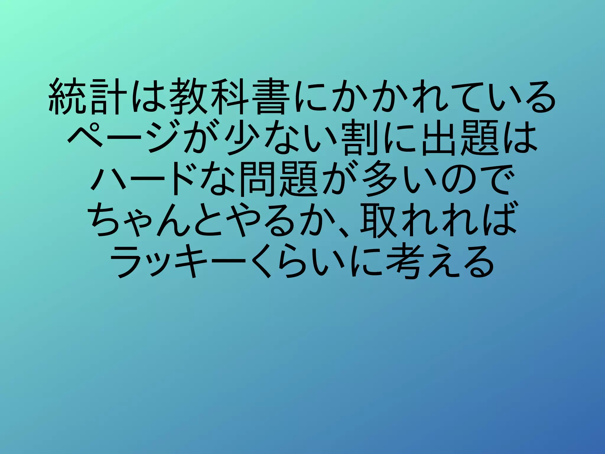 統計は教科書にかかれている
ページが少ない割に出題は
ハードな問題が多いので
ちゃんとやるか、取れれば
ラッキーくらいに考える
 