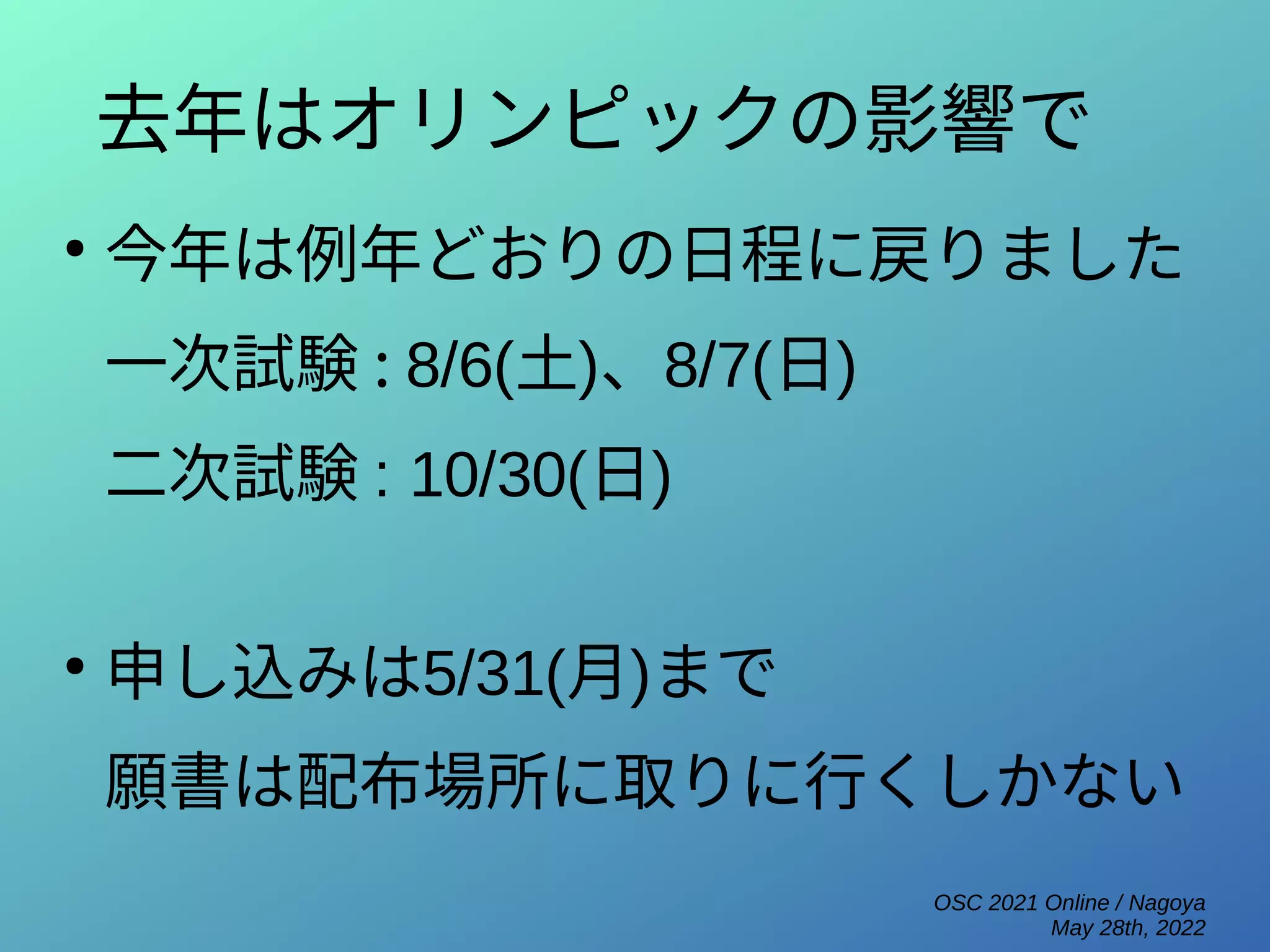 OSC 2021 Online / Nagoya
May 28th, 2022
去年はオリンピックの影響で
●
今年は例年どおりの日程に戻りました
一次試験 : 8/6(土)、8/7(日)
二次試験 : 10/30(日)
●
申し込みは5/31(月)まで
願書は配布場所に取りに行くしかない
 