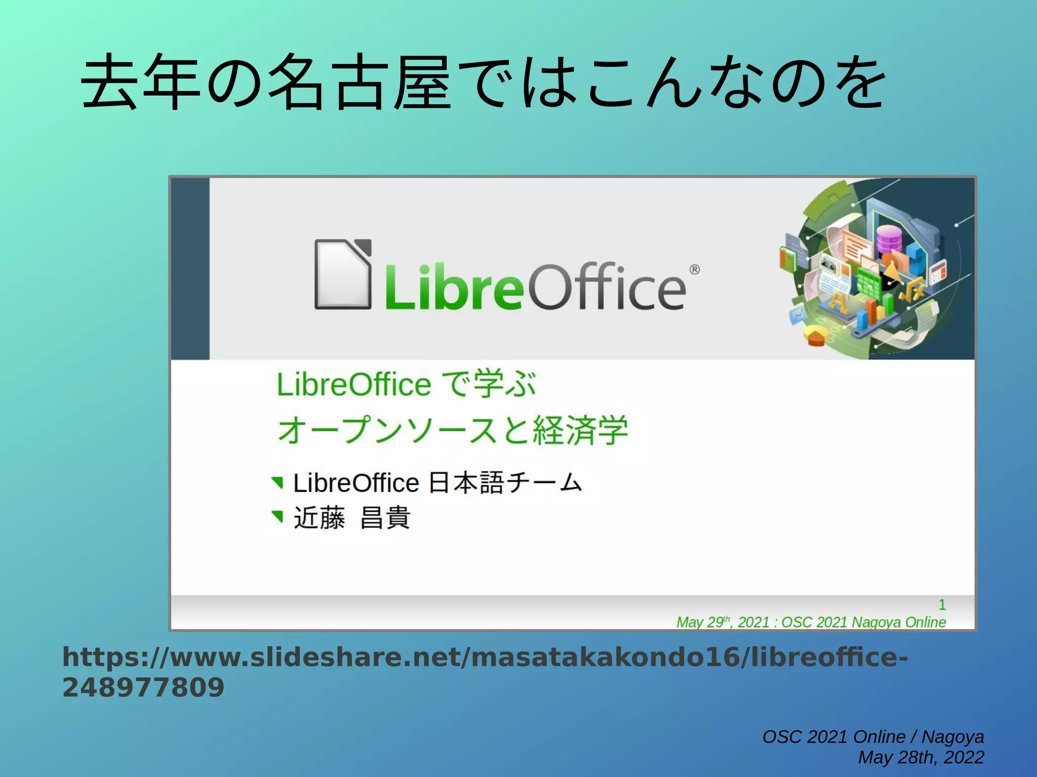 OSC 2021 Online / Nagoya
May 28th, 2022
去年の名古屋ではこんなのを
https://www.slideshare.net/masatakakondo16/libreoffice-
248977809
 