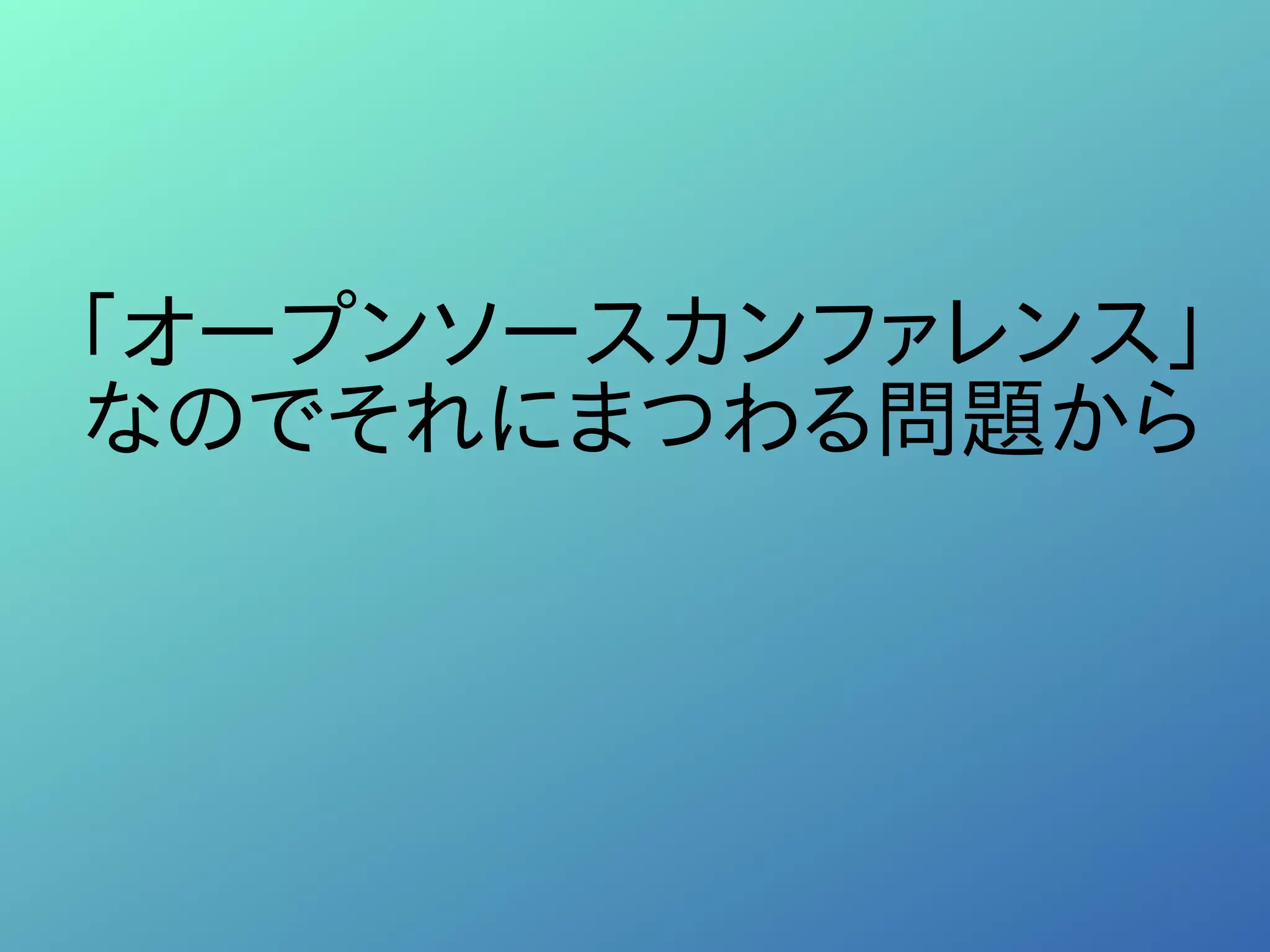 「オープンソースカンファレンス」
なのでそれにまつわる問題から
 